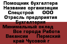 Помощник бухгалтера › Название организации ­ Спецстрой-31, ООО › Отрасль предприятия ­ Бухгалтерия › Минимальный оклад ­ 20 000 - Все города Работа » Вакансии   . Пермский край,Чусовой г.